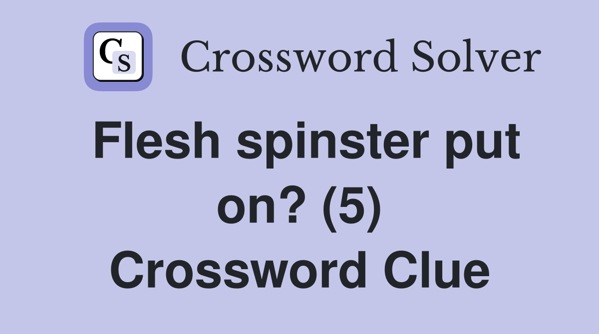 Flesh spinster put on? (5) Crossword Clue Answers Crossword Solver
